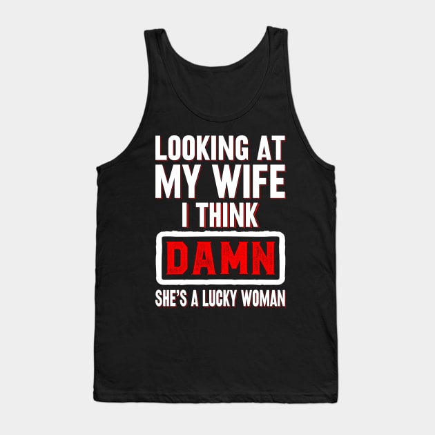 Looking at my wife I think damn she's a lucky woman Tank Top by badrianovic